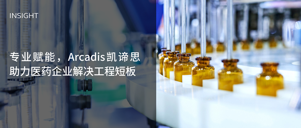 专业赋能，Arcadis凯谛思助力医药企业解决工程短板
