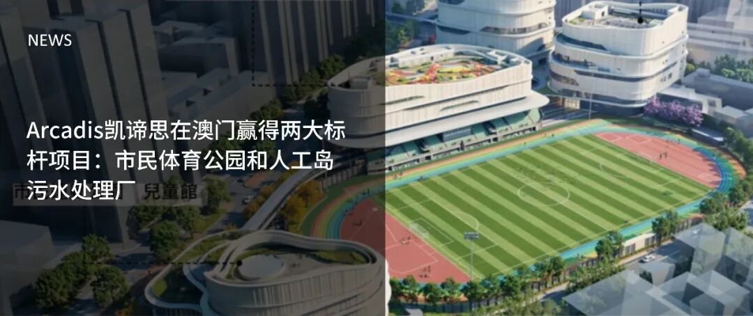 Arcadis凯谛思在澳门赢得两大标杆项目:市民体育公园和人工岛污水处理厂