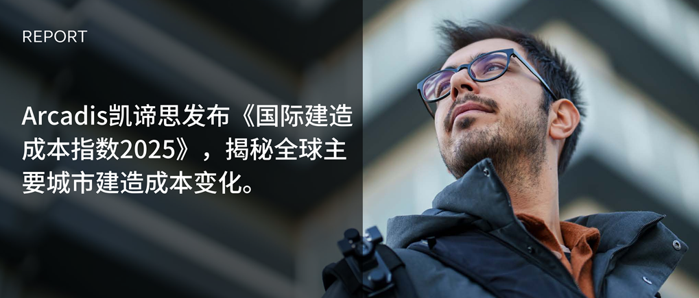 Arcadis凯谛思发布《国际建造成本指数2025》，揭秘全球主要城市建造成本变化。