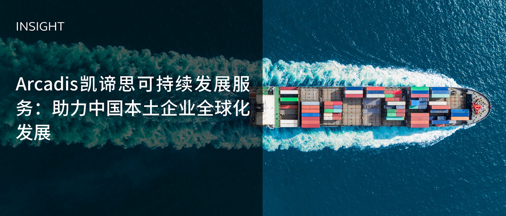 Arcadis凯谛思可持续发展服务：助力中国本土企业全球化发展