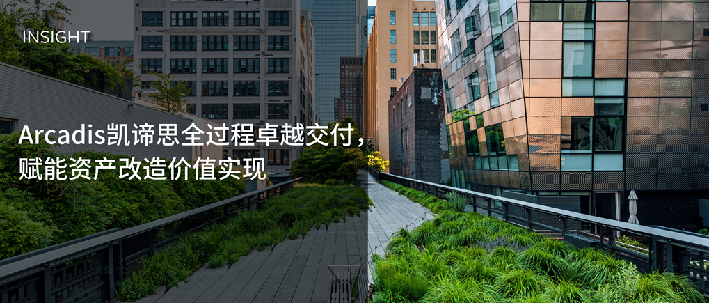 Arcadis凯谛思全过程卓越交付,赋能资产改造价值实现