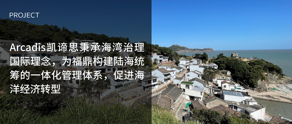 Arcadis凯谛思秉承海湾治理国际理念,为福鼎构建陆海统筹的一体化管理体系,促进海洋经济转型