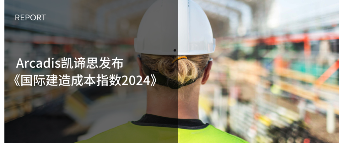 Arcadis凯谛思发布《国际建造成本指数2024》